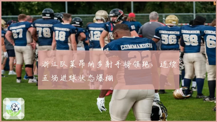 浙江队莱昂纳多射手榜领跑，连续五场进球状态爆棚