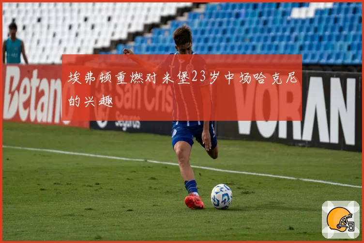 埃弗顿重燃对米堡23岁中场哈克尼的兴趣