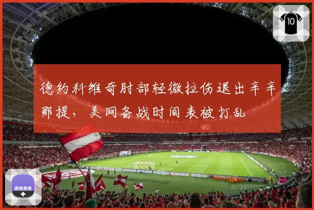 德约科维奇肘部轻微拉伤退出辛辛那提，美网备战时间表被打乱