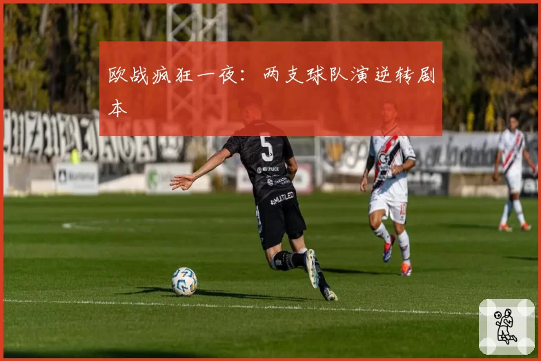 欧战疯狂一夜：两支球队演逆转剧本