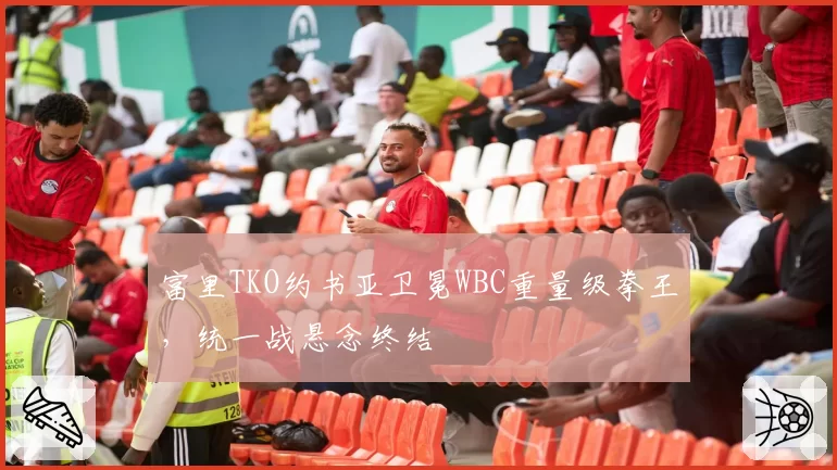 富里TKO约书亚卫冕WBC重量级拳王，统一战悬念终结