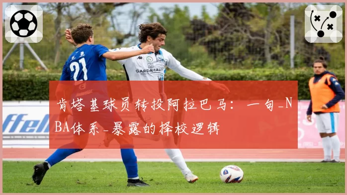 肯塔基球员转投阿拉巴马：一句_NBA体系_暴露的择校逻辑