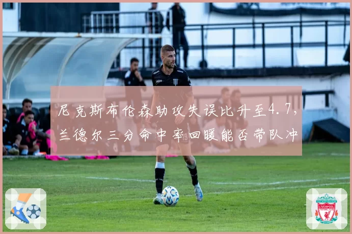 尼克斯布伦森助攻失误比升至4.7，兰德尔三分命中率回暖能否带队冲击东部前四？
