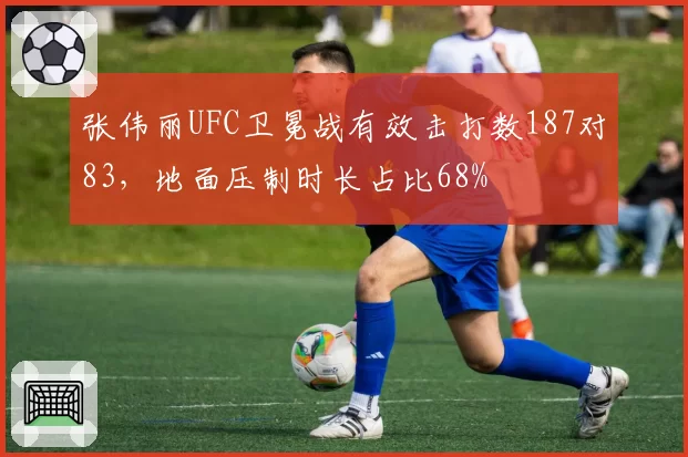 张伟丽UFC卫冕战有效击打数187对83，地面压制时长占比68%