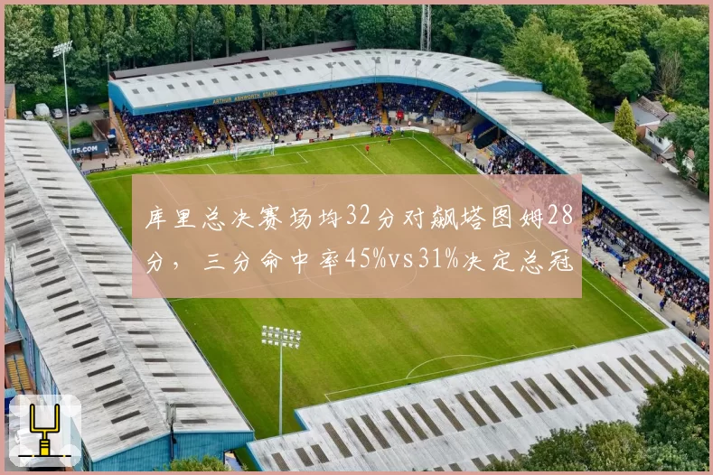 库里总决赛场均32分对飙塔图姆28分，三分命中率45%vs31%决定总冠军归属？__br_