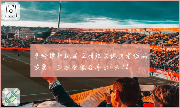 李玲撑杆跳高亚洲纪录保持者伤病恢复，亚运会能否冲击4米72