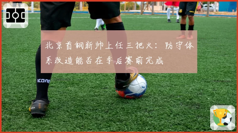 北京首钢新帅上任三把火：防守体系改造能否在季后赛前完成