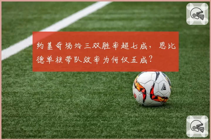 约基奇场均三双胜率超七成，恩比德单核带队效率为何仅五成？