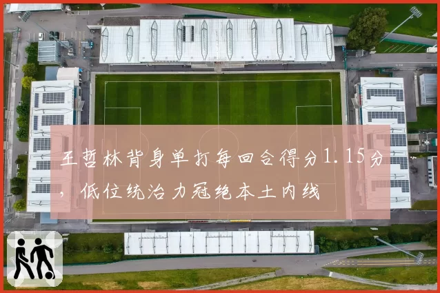 王哲林背身单打每回合得分1.15分，低位统治力冠绝本土内线