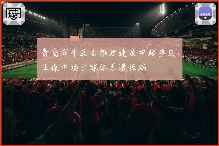 青岛海牛反击推进速度中超垫底，亚森中场出球体系遭诟病