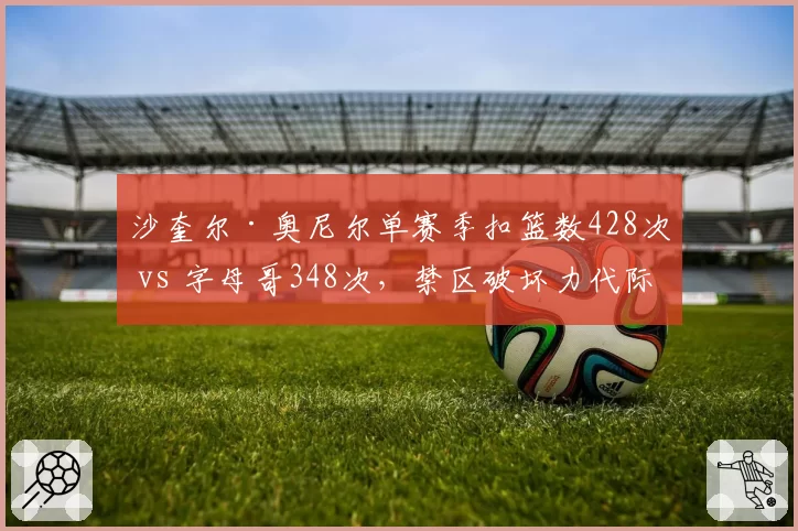 沙奎尔·奥尼尔单赛季扣篮数428次 vs 字母哥348次，禁区破坏力代际对比