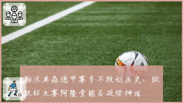 勒沃库森德甲赛季不败创历史，欧联杯决赛阿隆索能否延续神话