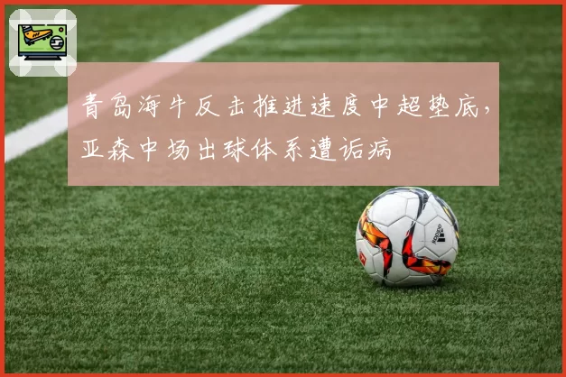 青岛海牛反击推进速度中超垫底，亚森中场出球体系遭诟病
